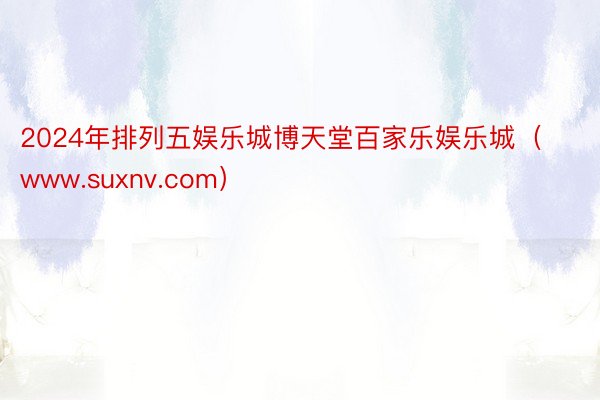 2024年排列五娱乐城博天堂百家乐娱乐城（www.suxnv.com）