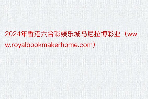 2024年香港六合彩娱乐城马尼拉博彩业（www.royalbookmakerhome.com）