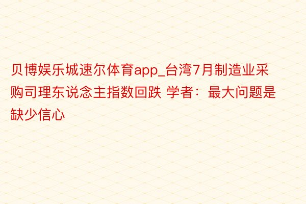 贝博娱乐城速尔体育app_台湾7月制造业采购司理东说念主指数回跌 学者：最大问题是缺少信心