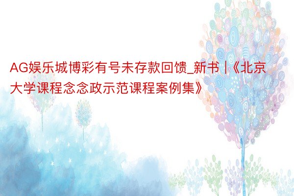 AG娱乐城博彩有号未存款回馈_新书 |《北京大学课程念念政示范课程案例集》