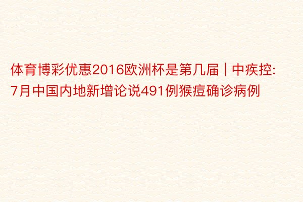 体育博彩优惠2016欧洲杯是第几届 | 中疾控: 7月中国内地新增论说491例猴痘确诊病例