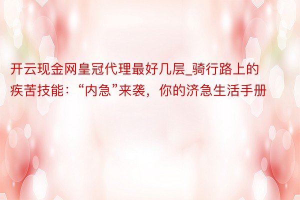 开云现金网皇冠代理最好几层_骑行路上的疾苦技能：“内急”来袭，你的济急生活手册
